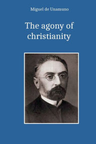 Title: The agony of christianity, Author: Miguel De Unamuno