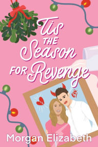 Title: Tis the Season for Revenge: A Holiday Romantic Comedy, Author: Morgan Elizabeth