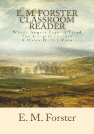 Title: E. M. Forster Classroom Reader: Where Angels Fear to Tread, The Longest Journey, A Room with a View, Author: E. M. Forster