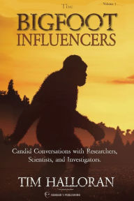 Title: The Bigfoot Influencers: Compelling and Candid Conversations with Researchers, Scientists, and Investigators, Author: Tim Halloran