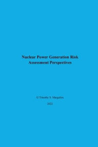Title: Nuclear Power Generation Risk Assessment Perspectives, Author: Timothy Margulies