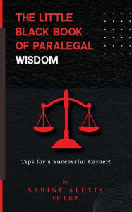 Title: The Little Black Book of Paralegal Wisdom: Tips for a Successful Career!, Author: Sabine Alexis