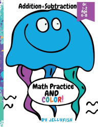 Title: Addition+Subtraction Math Practice And Color: Addition And Subtraction Workbook Grades 1-2 Age 6-8, Author: Jelly Fish