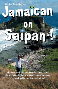 Title: Jamaican on Saipan: The True Story of One Man's Escape From the Rat Race To Live a Personal Nomadpreneur's Dream!, Author: Walt F. J. Goodridge