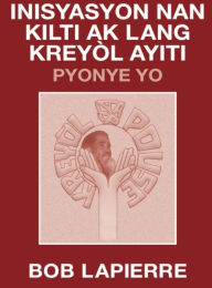 Title: Inisyasyon Nan Kilti Ak Lang Kreyï¿½l Ayiti: Pyonye Yo:Initiation in Ayiti's Culture and Kreyï¿½l Language: The Pioneers, Author: Bob Lapierre