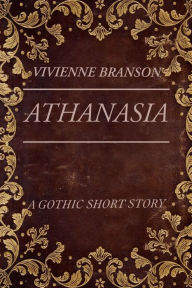 Title: Athanasia: A Gothic Short Story, Author: Vivienne Branson