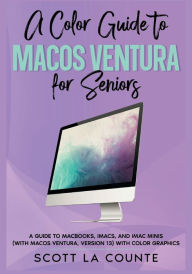 Title: A Color Guide to MacOS Ventura for Seniors: A Guide to MacBooks, iMacs, and iMac Minis (with macOS Ventura, Version 13) with Color Graphics, Author: Scott La Counte
