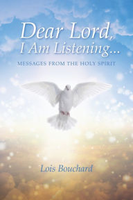Title: Dear Lord, I Am Listening . . .: Messages From The Holy Spirit, Author: Lois Bouchard