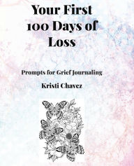 Title: Your First 100 Days of Loss: Grief Prompts for Journaling, Author: Kristi Chavez