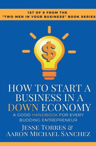 Title: How To Start A Business In A Down Economy: A Good Handbook For Every Budding Entrepreneur, Author: Jesse Torres