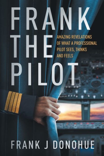 Frank the Pilot: Amazing Revelations of What a Professional Pilot Sees, Thinks and Feels.