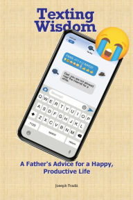 Title: Texting Wisdom: A Father's Advice for a Happy, Productive Life, Author: Joseph Tradii