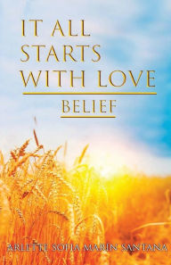 Title: It All Starts With Love: Belief:Belief, Author: Arlette Sofia Marin