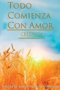 Title: Todo Comienza Con Amor: Creencia:Creencia, Author: Arlette Sofia Marin