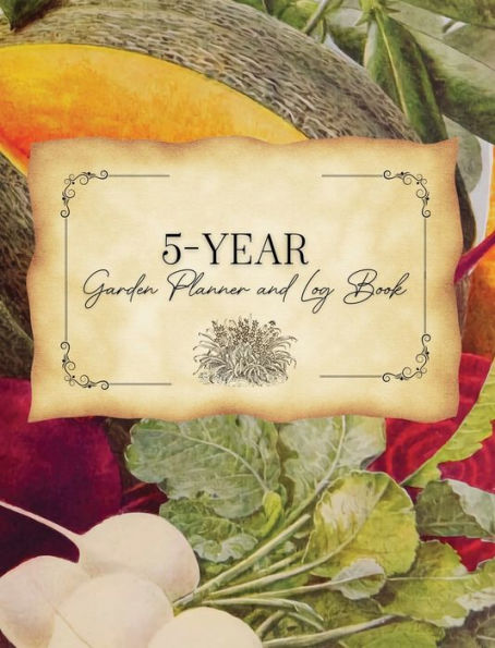 Five-Year Garden Planner and Log Book: Undated Planting & Gardening Journal Record for Gardeners Growing Vegetables, Flowers, Fruits & Herbs : Hardcover 8x10