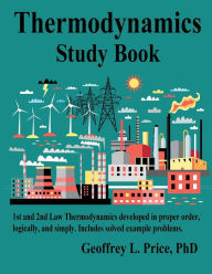 Title: Thermodynamics Study Book: First and Second Law Thermodynamics taught by a professor with 40+ years experience at teaching eager minds, Author: Geoffrey Price