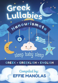Title: Nanourismata Greek Lullabies - Sleep Baby Sleep: Compilation of Greek Lullabies from all over Greece in Greek, Greeklish & English, Author: Effie Manolas