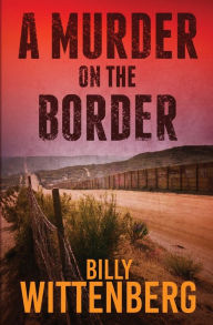 Title: A Murder on the Border, Author: Billy Wittenberg