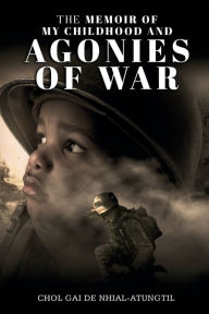 Title: The Memoir of My Childhood and Agonies of War, Author: Chol Gai De Nhial-Atungtil