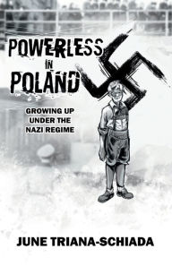 Title: Powerless in Poland: Growing up under the Nazi Regime, Author: June Triana-schiada
