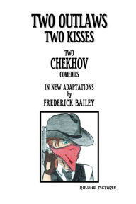Title: TWO OUTLAWS TWO KISSES: Two Chekhov Comedies in New Adaptations, Author: Frederick Bailey