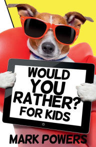 Title: Would You Rather? For Kids: 201 fun and thought-provoking questions for kids, teens, and adults, Author: Mark Powers
