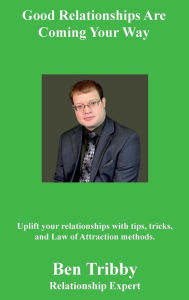 Title: Good Relationships Are Coming Your Way.: Uplift your relationships with tips, tricks, and Law of Attraction methods., Author: Ben Tribby