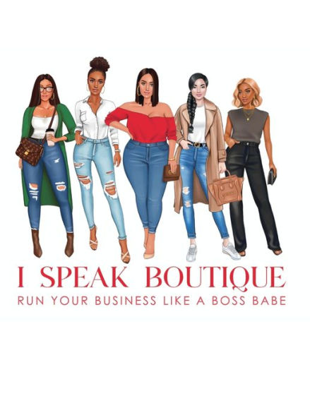 I Speak Boutique, Run Your Business Like a Boss Babe: Lessons, tips and stories from fellow Boss Babes to help you grow your business