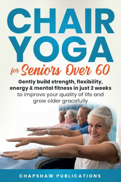 Barnes and Noble Chair Yoga For Seniors Over 60: Gently Build Strength,  Flexibility, Energy, & Mental Fitness Just 2 Weeks To Improve Your Quality  Of Life And Grow Older Gracefully