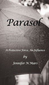 Title: Parasol: A Protective Force, An Influence:, Author: Jennifer N. Mars