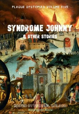 Plague Dystopias Volume Five: Syndrome Johnny & Other Stories: