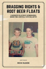Title: Bragging Rights & Root Beer Floats: A narcissistic collection of autobiographical musings from a genetically gifted bullshitter, Author: Rick Olson