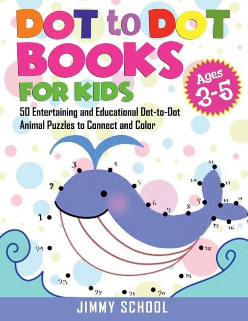 Dot to Dot Books for Kids Ages 3-5: 50 Entertaining and Educational  Dot-to-Dot Animal Puzzles to Connect and Color. Connect the Dots Coloring  Book for Kids by Jimmy School, Paperback