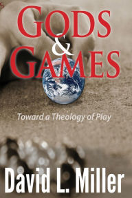 Title: Gods & Games: Toward a Theology of Play, Author: David L. Miller