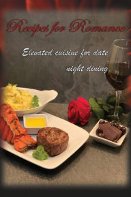Title: Recipes for Romance: Elevated Cuisine for Date Night Dining, Author: A. K. Kitchens