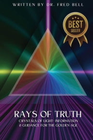 Title: Rays of Truth - Crystals of Light: Information & Guidance for The Golden Age, Author: Dr. Fred Bell