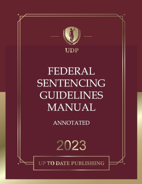 Federal Sentencing Guidelines Manual Annotated 2023: Federal Court Criminal Sentencing Guidelines