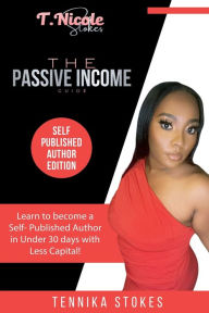 Title: The Passive Income Guide: Self Published Author Edition:Learn to Become a Self- Published Author in under 30 days with Less Capital, Author: Tennika Stokes