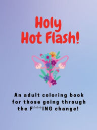 Title: Holy Hot Flash!: An adult coloring book for those going through the F***ING change!, Author: Tt Magee