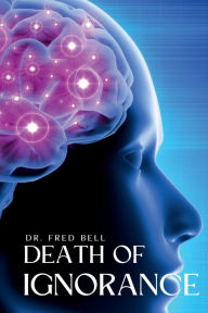 Title: Death of Ignorance: The Secrets of Quantum Science Explained, Author: Dr. Fred Bell