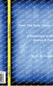 Title: From The Early Years: A Collection of Short Stories & Poems, Author: Chris Longwell