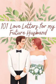 Title: 101 Love Letters to My Future Husband: Writing Prompts to Help You Tell Your Man How Much You Love Him- Even If You Haven't Met Him Yet!, Author: Chloe Sozo