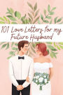 101 Love Letters to My Future Husband: Writing Prompts to Help You Tell Your Man How Much You Love Him- Even If You Haven't Met Him Yet!