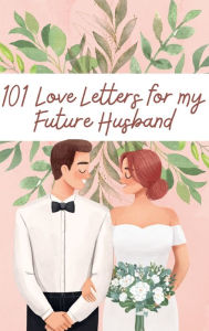 Title: 101 Love Letters to My Future Husband: Writing Prompts to Help You Tell Your Man How Much You Love Him- Even If You Haven't Met Him Yet!, Author: Chloe Sozo