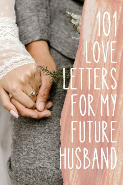 101 Love Letters to My Future Husband: Writing Prompts to Help You Tell Your Man How Much You Love Him- Even If You Haven't Met Him Yet!