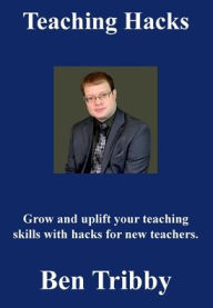 Title: Teaching Hacks : Grow and uplift your teaching skills with hacks for new teachers., Author: Ben Tribby