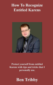 Title: How to recognize entitled Karens.: Protect yourself from entitled Karens with tips and tricks that I personally use., Author: Ben Tribby