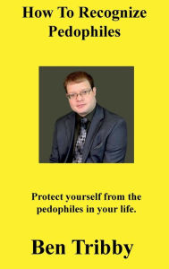 Title: How to recognize pedophiles.: Protect yourself from the pedophiles in your life., Author: Ben Tribby