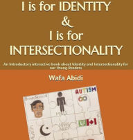 Title: I is for Identity & I is for Intersectionality: An Introductory interactive book about Identity and Intersectionality for our Young Readers, Author: Wafa Abidi