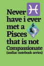 Never Have I Ever Met a Pisces That is Not Compassionate (zodiac notebook series): A cool and neat Pisces journal notebook and a funny gift for Pisces.